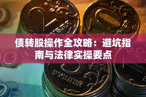 武汉债转股操作全攻略：避坑指南与法律实操要点