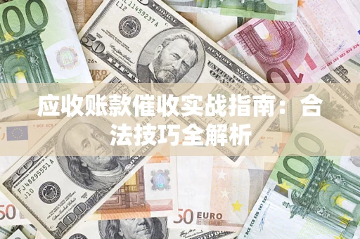 武汉应收账款催收实战指南：合法技巧全解析