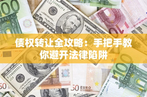 武汉债权转让全攻略：手把手教你避开法律陷阱