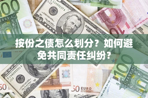 武汉按份之债怎么划分？如何避免共同责任纠纷？