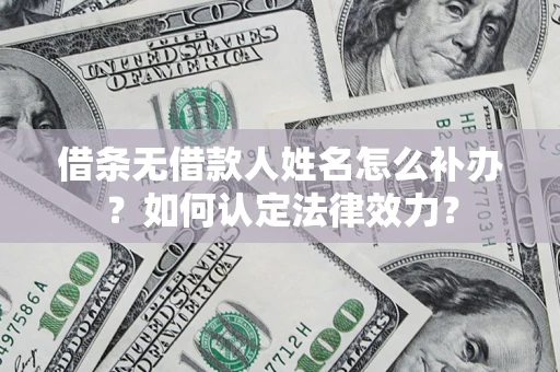 武汉借条无借款人姓名怎么补办？如何认定法律效力？
