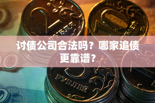 武汉讨债公司合法吗？哪家追债更靠谱？