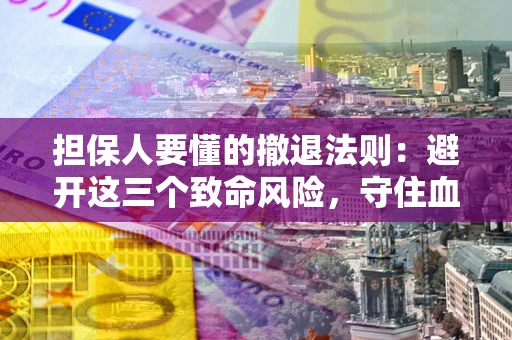 武汉担保人要懂的撤退法则：避开这三个致命风险，守住血汗钱
