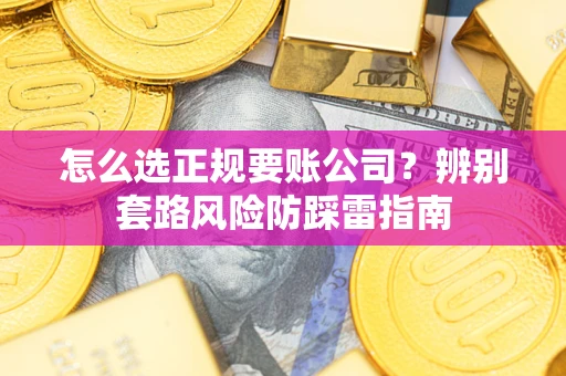 武汉怎么选正规要账公司？辨别套路风险防踩雷指南