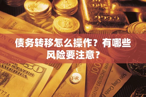 武汉债务转移怎么操作？有哪些风险要注意？