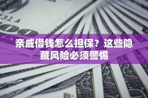 武汉亲戚借钱怎么担保？这些隐藏风险必须警惕