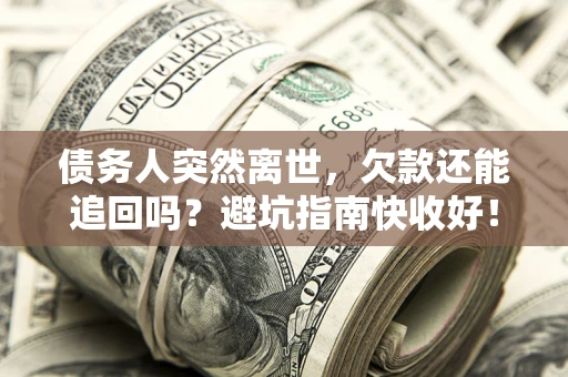武汉债务人突然离世，欠款还能追回吗？避坑指南快收好！