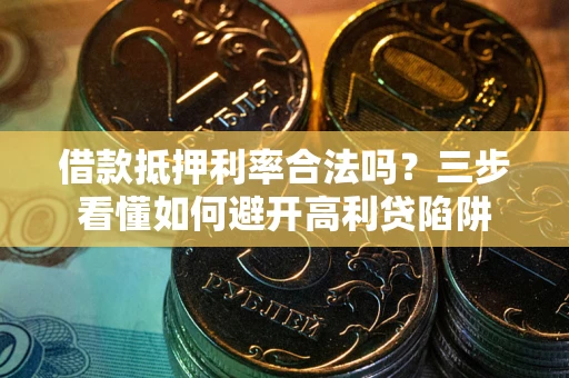 武汉借款抵押利率合法吗？三步看懂如何避开高利贷陷阱