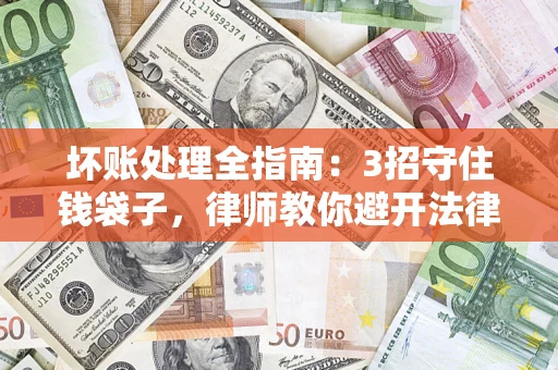 武汉坏账处理全指南：3招守住钱袋子，律师教你避开法律雷区