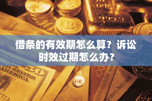 武汉借条的有效期怎么算？诉讼时效过期怎么办？