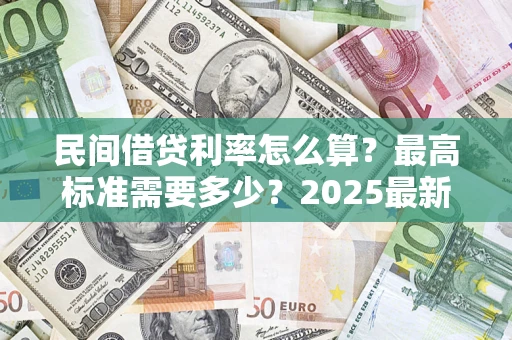 武汉民间借贷利率怎么算？最高标准需要多少？2025最新避坑指南