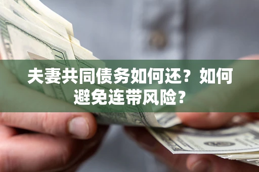 武汉夫妻共同债务如何还？如何避免连带风险？