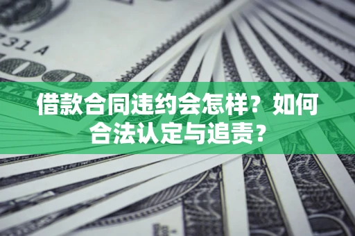 武汉借款合同违约会怎样？如何合法认定与追责？