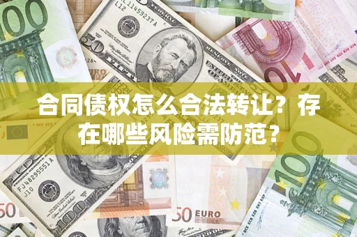 武汉合同债权怎么合法转让？存在哪些风险需防范？
