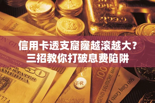 武汉信用卡透支窟窿越滚越大？三招教你打破息费陷阱