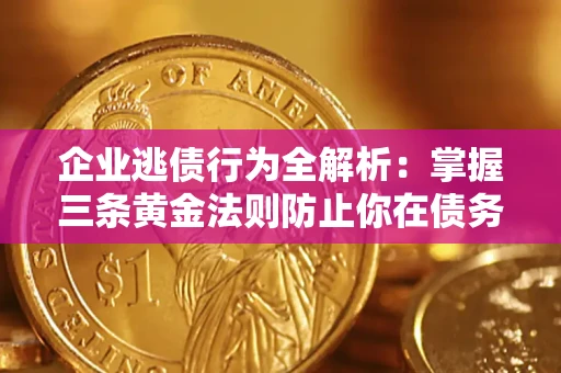 武汉企业逃债行为全解析：掌握三条黄金法则防止你在债务乱局中“踩雷”