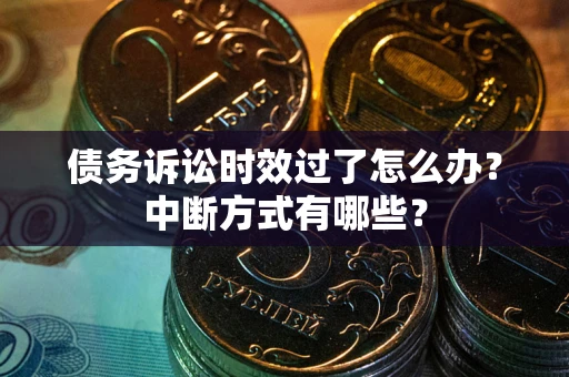武汉债务诉讼时效过了怎么办？中断方式有哪些？