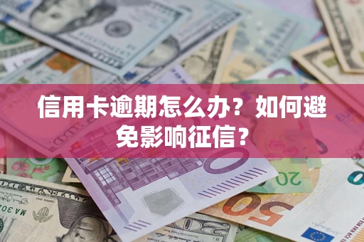 武汉信用卡逾期怎么办？如何避免影响征信？