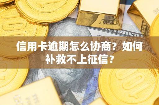 武汉信用卡逾期怎么协商？如何补救不上征信？