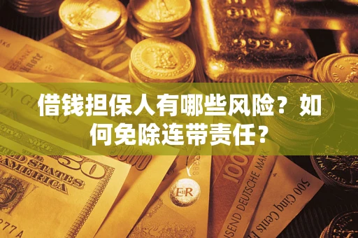 武汉借钱担保人有哪些风险？如何免除连带责任？