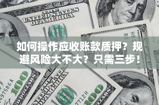 武汉如何操作应收账款质押？规避风险大不大？只需三步！