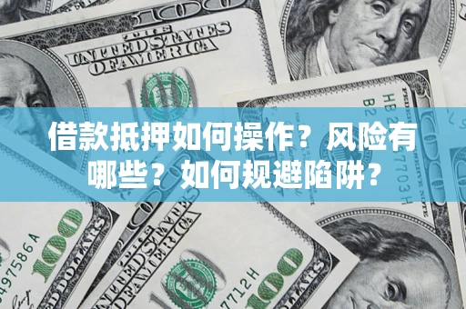 武汉借款抵押如何操作?风险有哪些?如何规避陷阱? 武汉借款抵押如何操作?风险有哪些?如何规避陷阱?