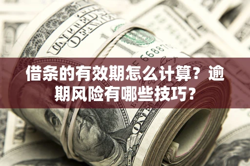 武汉借条的有效期怎么计算？逾期风险有哪些技巧？