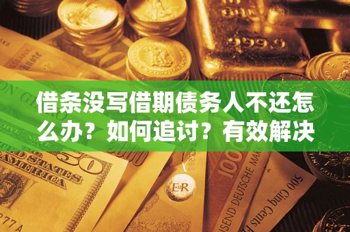 武汉借条没写借期债务人不还怎么办？如何追讨？有效解决方案！