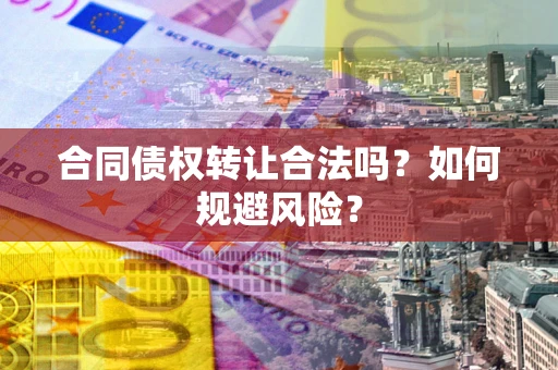 武汉合同债权转让合法吗？如何规避风险？