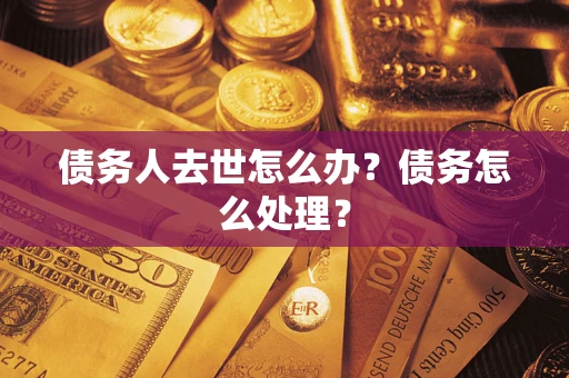 武汉债务人去世怎么办？债务怎么处理？