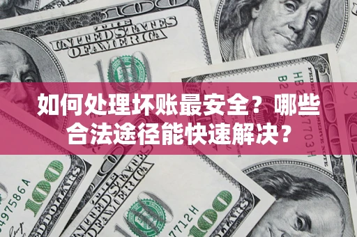 武汉如何处理坏账最安全？哪些合法途径能快速解决？