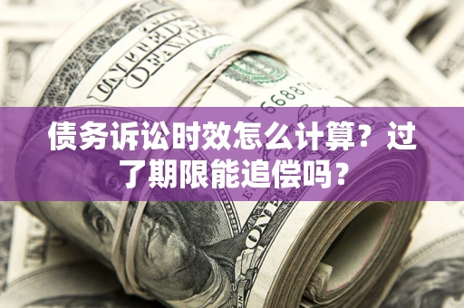 武汉债务诉讼时效怎么计算？过了期限能追偿吗？