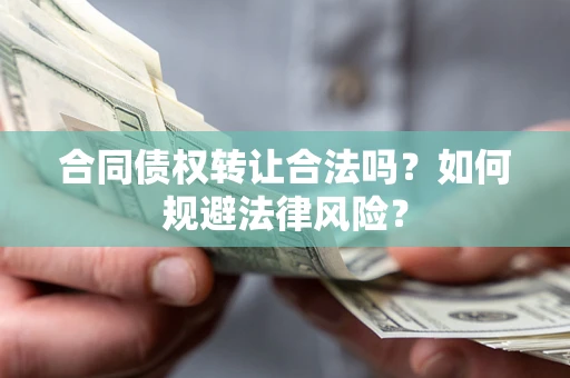 武汉合同债权转让合法吗？如何规避法律风险？