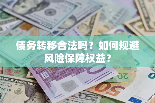 武汉债务转移合法吗？如何规避风险保障权益？