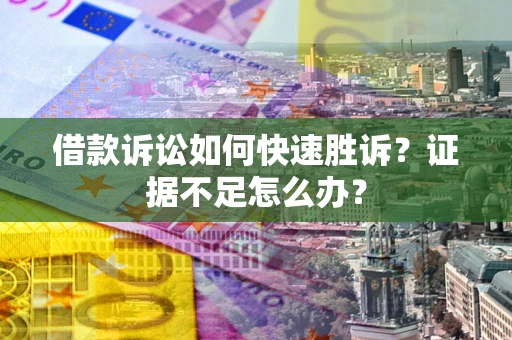 武汉借款诉讼如何快速胜诉？证据不足怎么办？