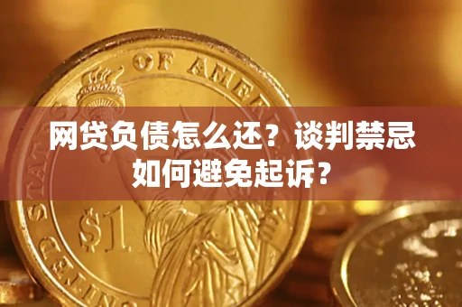武汉网贷负债怎么还？谈判禁忌如何避免起诉？