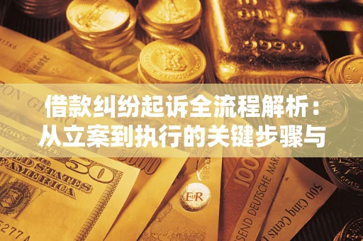武汉借款纠纷起诉全流程解析：从立案到执行的关键步骤与防败诉指南