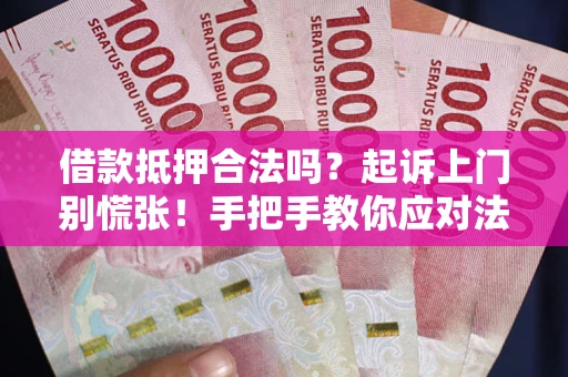 武汉借款抵押合法吗？起诉上门别慌张！手把手教你应对法律程序