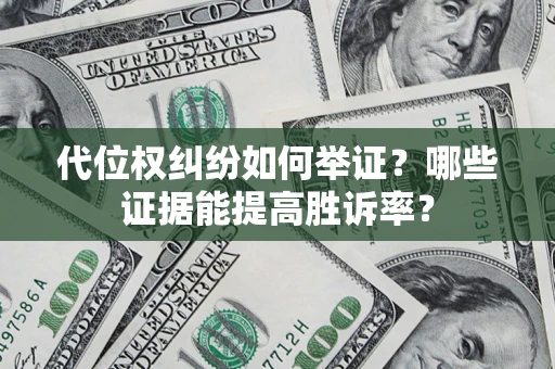武汉代位权纠纷如何举证？哪些证据能提高胜诉率？
