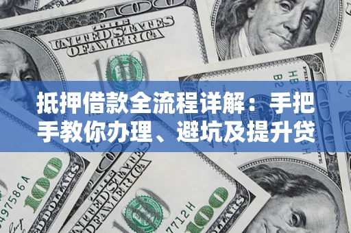 武汉抵押借款全流程详解：手把手教你办理、避坑及提升贷款额度