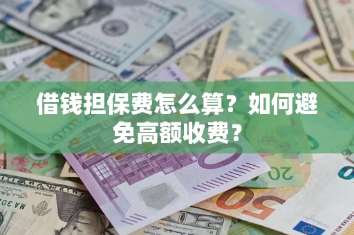 武汉借钱担保费怎么算？如何避免高额收费？
