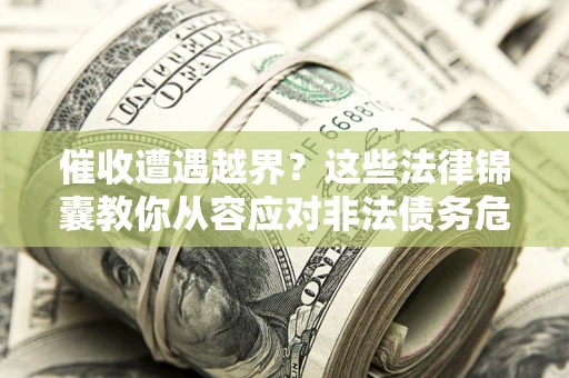 武汉催收遭遇越界？这些法律锦囊教你从容应对非法债务危机