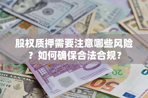 武汉股权质押需要注意哪些风险？如何确保合法合规？
