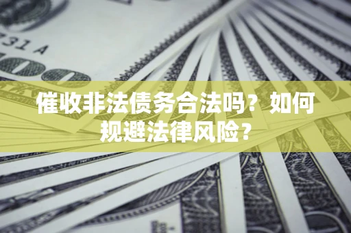 武汉催收非法债务合法吗？如何规避法律风险？