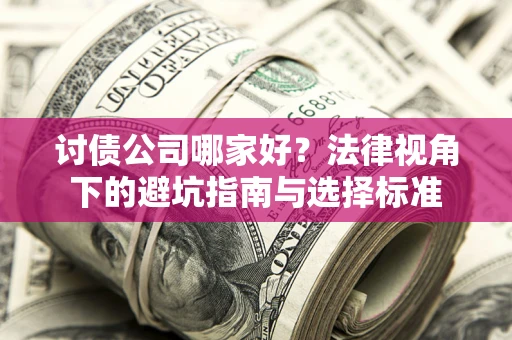武汉讨债公司哪家好？法律视角下的避坑指南与选择标准