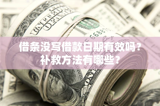 武汉借条没写借款日期有效吗？补救方法有哪些？