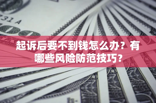 武汉起诉后要不到钱怎么办？有哪些风险防范技巧？