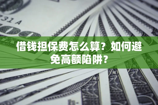 武汉借钱担保费怎么算？如何避免高额陷阱？