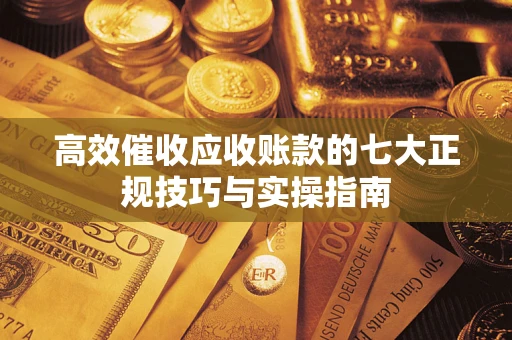 武汉高效催收应收账款的七大正规技巧与实操指南