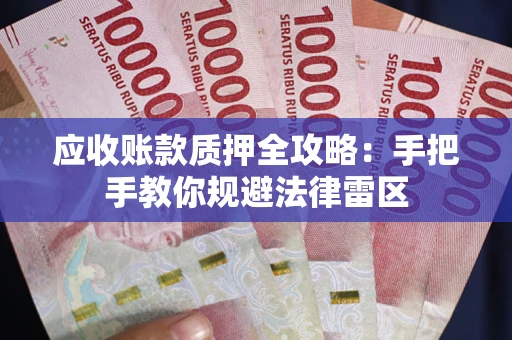 武汉应收账款质押全攻略：手把手教你规避法律雷区